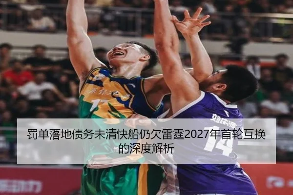 罚单落地债务未清快船仍欠雷霆2027年首轮互换的深度解析（YIBOSPORTS）